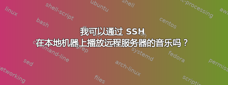 我可以通过 SSH 在本地机器上播放远程服务器的音乐吗？