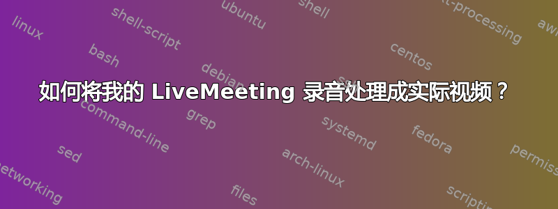 如何将我的 LiveMeeting 录音处理成实际视频？