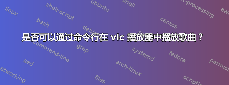 是否可以通过命令行在 vlc 播放器中播放歌曲？