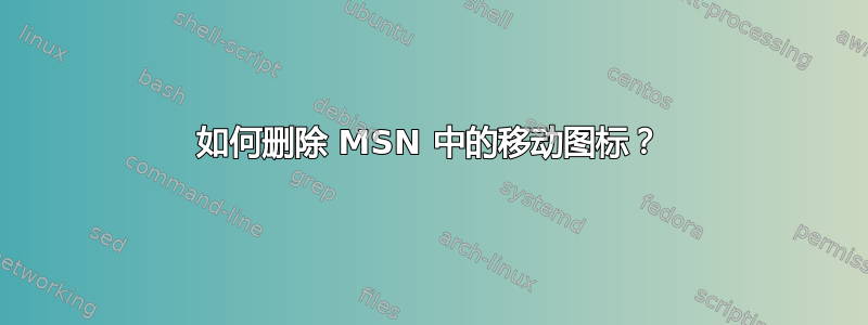 如何删除 MSN 中的移动图标？