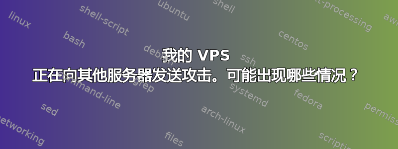 我的 VPS 正在向其他服务器发送攻击。可能出现哪些情况？