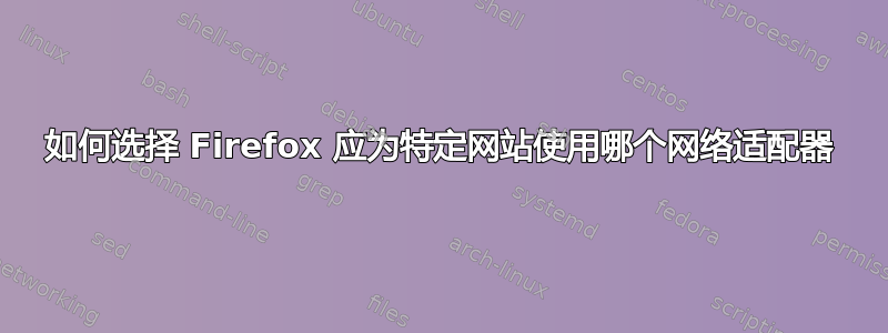 如何选择 Firefox 应为特定网站使用哪个网络适配器