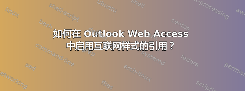 如何在 Outlook Web Access 中启用互联网样式的引用？