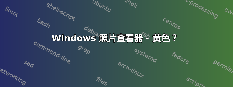 Windows 照片查看器 - 黄色？