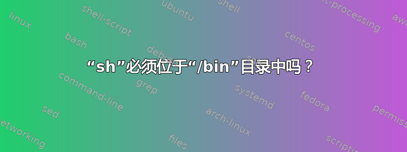 “sh”必须位于“/bin”目录中吗？