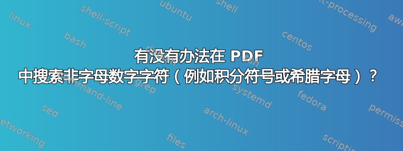 有没有办法在 PDF 中搜索非字母数字字符（例如积分符号或希腊字母）？