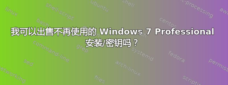 我可以出售不再使用的 Windows 7 Professional 安装/密钥吗？