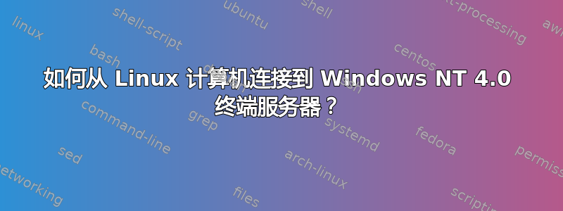 如何从 Linux 计算机连接到 Windows NT 4.0 终端服务器？