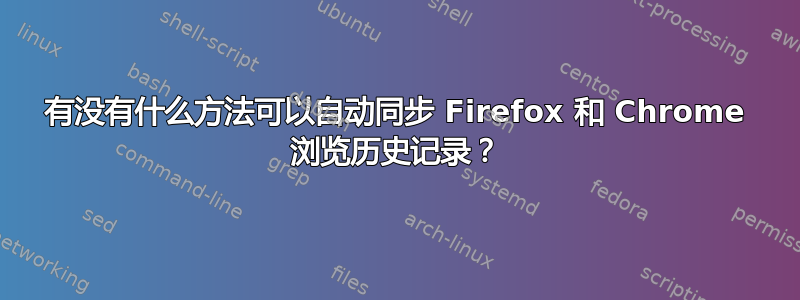 有没有什么方法可以自动同步 Firefox 和 Chrome 浏览历史记录？