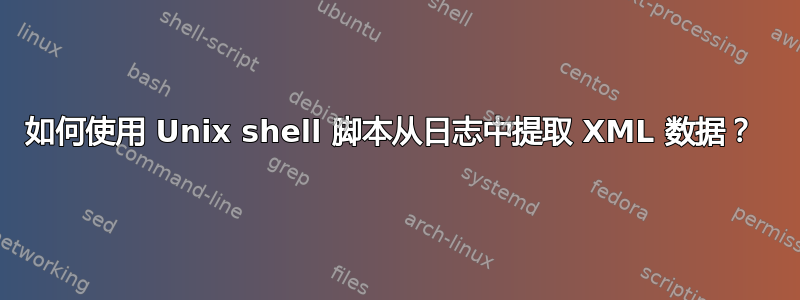 如何使用 Unix shell 脚本从日志中提取 XML 数据？ 