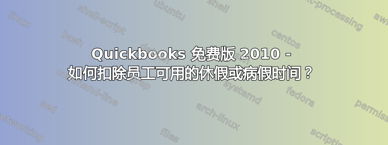 Quickbooks 免费版 2010 - 如何扣除员工可用的休假或病假时间？