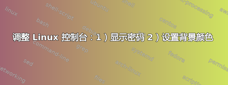 调整 Linux 控制台：1）显示密码 2）设置背景颜色