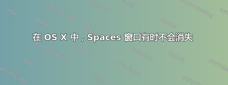 在 OS X 中，Spaces 窗口有时不会消失