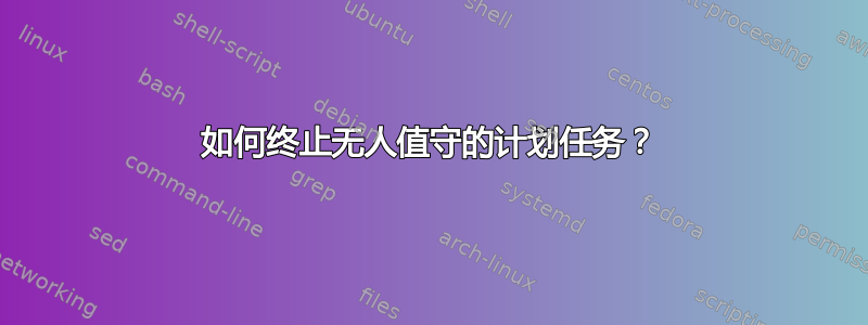 如何终止无人值守的计划任务？