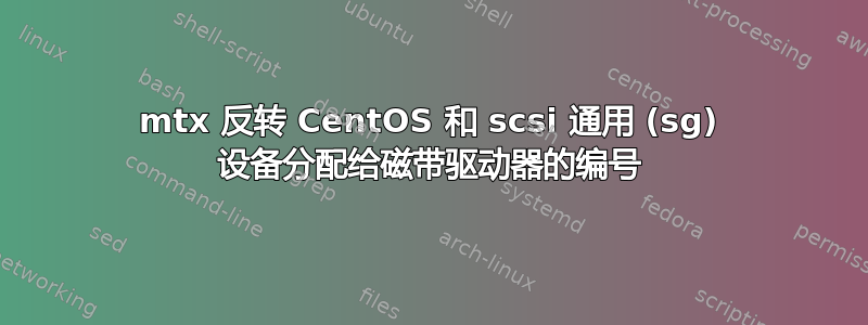 mtx 反转 CentOS 和 scsi 通用 (sg) 设备分配给磁带驱动器的编号