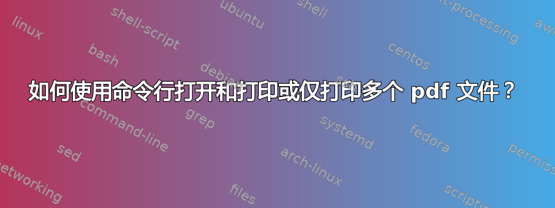 如何使用命令行打开和打印或仅打印多个 pdf 文件？