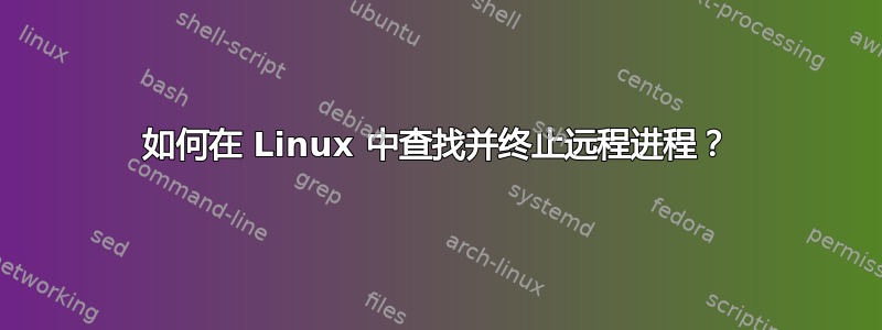 如何在 Linux 中查找并终止远程进程？