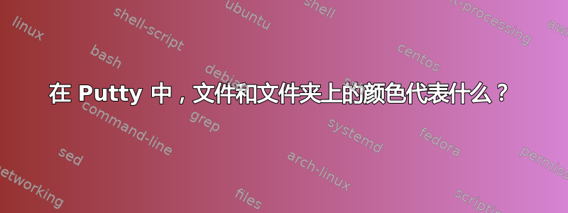 在 Putty 中，文件和文件夹上的颜色代表什么？