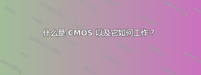 什么是 CMOS 以及它如何工作？