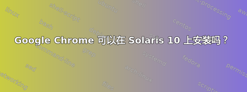 Google Chrome 可以在 Solaris 10 上安装吗？