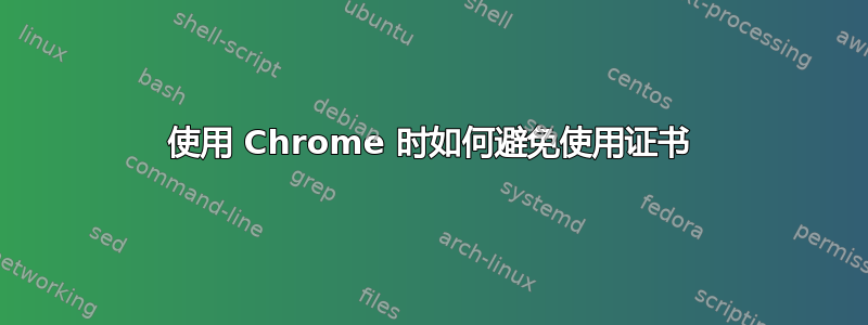 使用 Chrome 时如何避免使用证书