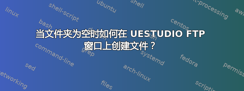 当文件夹为空时如何在 UESTUDIO FTP 窗口上创建文件？