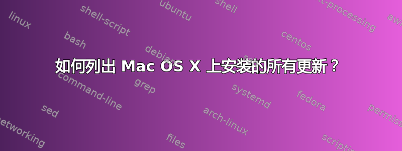 如何列出 Mac OS X 上安装的所有更新？