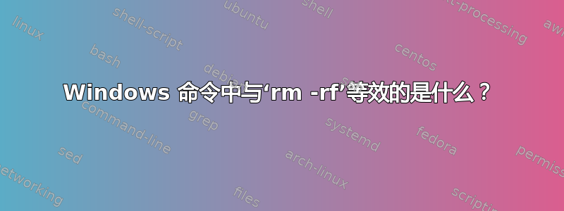 Windows 命令中与‘rm -rf’等效的是什么？