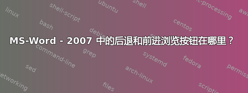 MS-Word - 2007 中的后退和前进浏览按钮在哪里？