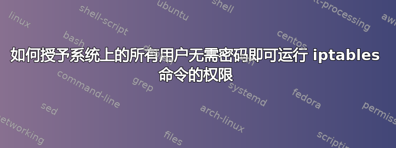 如何授予系统上的所有用户无需密码即可运行 iptables 命令的权限