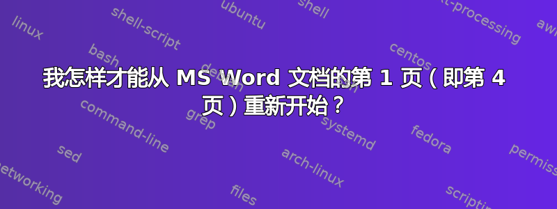 我怎样才能从 MS Word 文档的第 1 页（即第 4 页）重新开始？