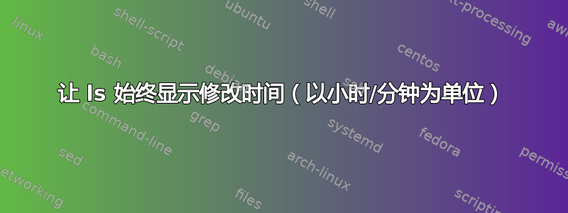 让 ls 始终显示修改时间（以小时/分钟为单位）