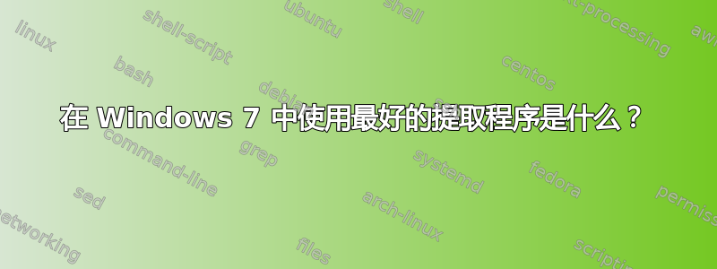 在 Windows 7 中使用最好的提取程序是什么？