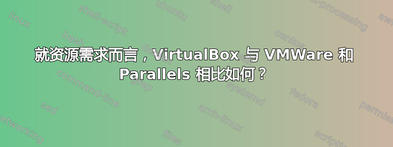 就资源需求而言，VirtualBox 与 VMWare 和 Parallels 相比如何？