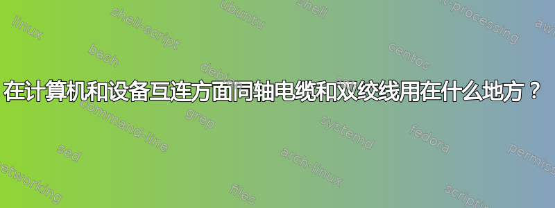 在计算机和设备互连方面同轴电缆和双绞线用在什么地方？