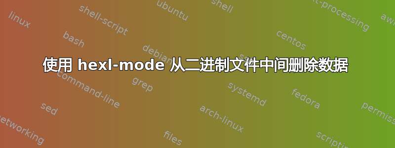 使用 hexl-mode 从二进制文件中间删除数据