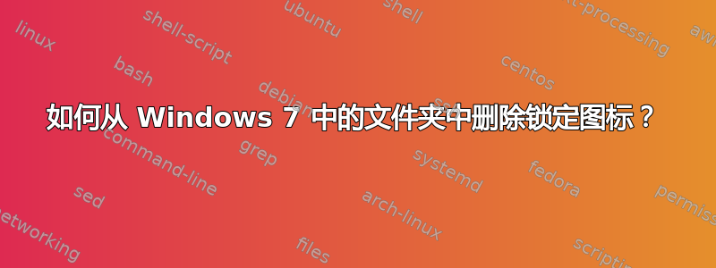 如何从 Windows 7 中的文件夹中删除锁定图标？