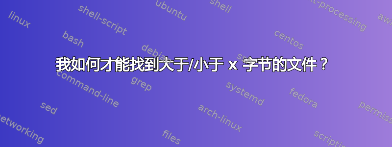 我如何才能找到大于/小于 x 字节的文件？