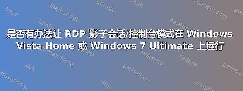 是否有办法让 RDP 影子会话/控制台模式在 Windows Vista Home 或 Windows 7 Ultimate 上运行