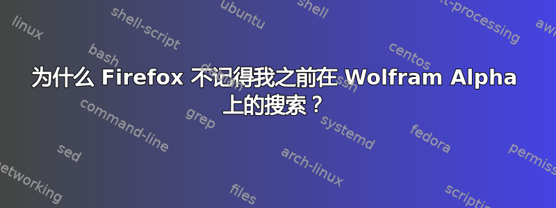 为什么 Firefox 不记得我之前在 Wolfram Alpha 上的搜索？