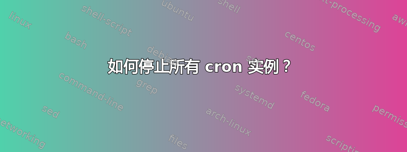 如何停止所有 cron 实例？