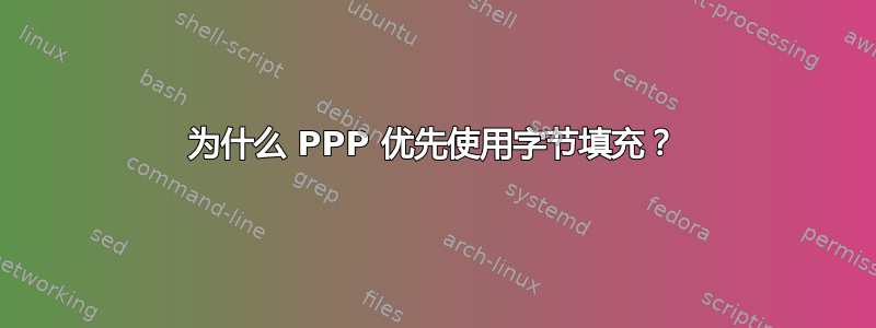 为什么 PPP 优先使用字节填充？