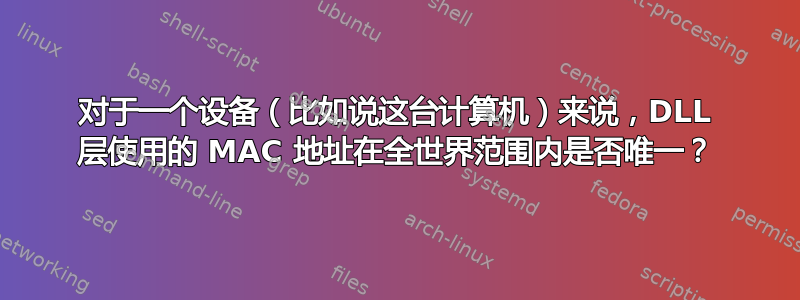 对于一个设备（比如说这台计算机）来说，DLL 层使用的 MAC 地址在全世界范围内是否唯一？