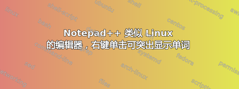 Notepad++ 类似 Linux 的编辑器，右键单击可突出显示单词