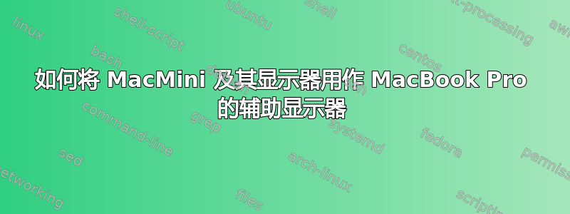 如何将 MacMini 及其显示器用作 MacBook Pro 的辅助显示器