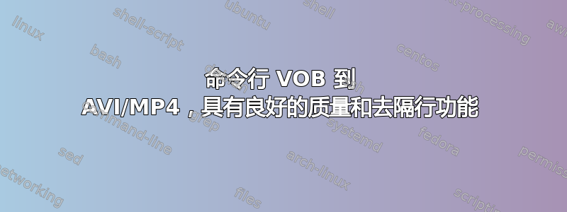 命令行 VOB 到 AVI/MP4，具有良好的质量和去隔行功能