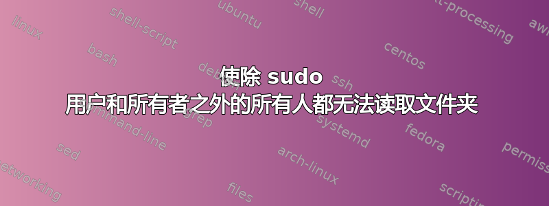 使除 sudo 用户和所有者之外的所有人都无法读取文件夹