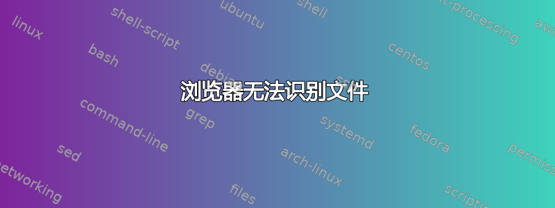 浏览器无法识别文件