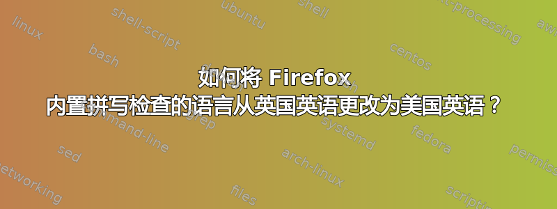 如何将 Firefox 内置拼写检查的语言从英国英语更改为美国英语？