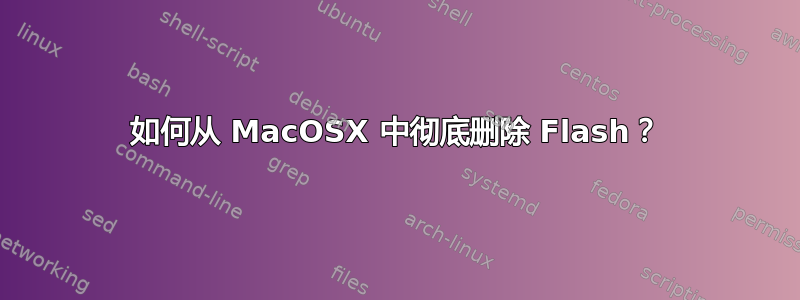 如何从 MacOSX 中彻底删除 Flash？